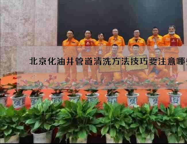 北京化油井管道清洗方法技巧要注意哪些