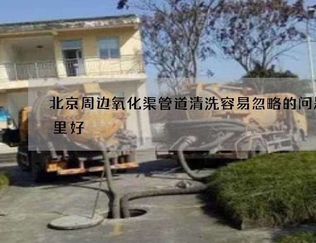 北京周边氧化渠管道清洗容易忽略的问题哪里好