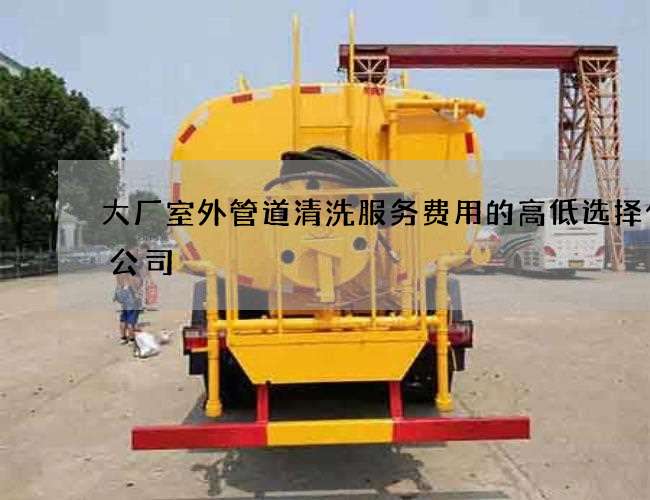 大厂室外管道清洗服务费用的高低选择什么公司 大厂室外管道清洗服务费用的高低选择什么公司