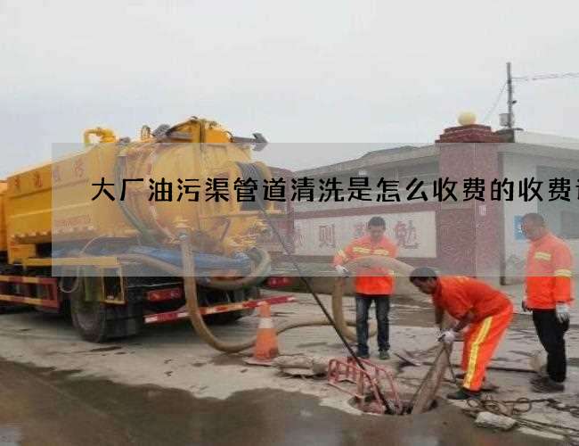 大厂油污渠管道清洗是怎么收费的收费详情