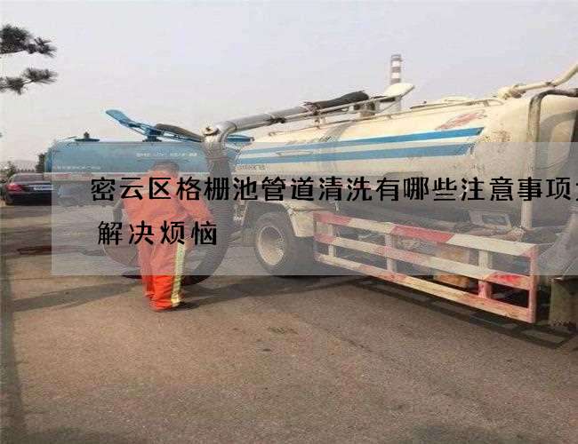 密云区格栅池管道清洗有哪些注意事项为你解决烦恼 密云区格栅池管道清洗有哪些注意事项为你解决烦恼