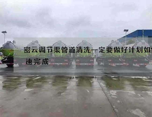 密云调节渠管道清洗一定要做好计划如何快速完成