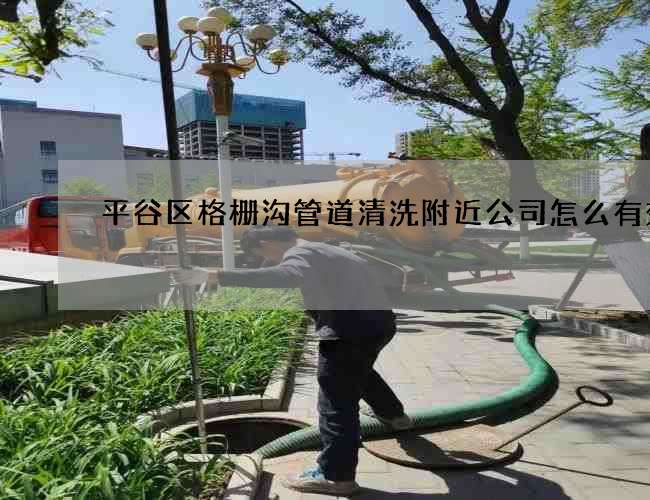 平谷区格栅沟管道清洗附近公司怎么有效率