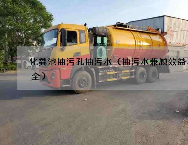 化粪池抽污孔抽污水(抽污水兼顾效益与安全) 化粪池抽污孔抽污水(抽污水兼顾效益与安全)