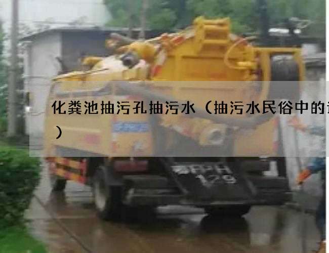 化粪池抽污孔抽污水(抽污水民俗中的讲究) 化粪池抽污孔抽污水(抽污水民俗中的讲究)