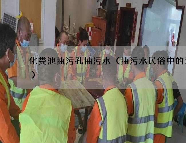 化粪池抽污孔抽污水(抽污水民俗中的讲究) 化粪池抽污孔抽污水(抽污水民俗中的讲究)