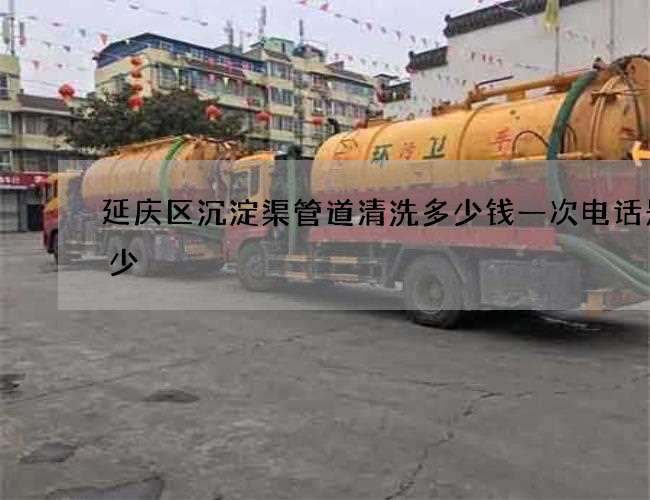延庆区沉淀渠管道清洗多少钱一次电话是多少 延庆区沉淀渠管道清洗多少钱一次电话是多少