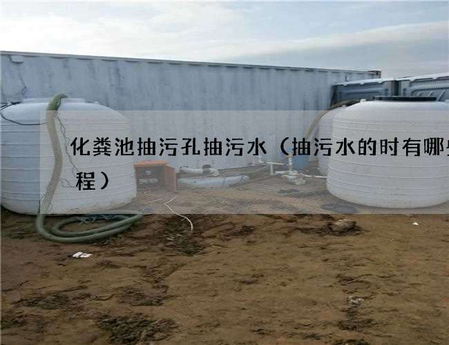 化粪池抽污孔抽污水(抽污水的时有哪些流程) 化粪池抽污孔抽污水(抽污水的时有哪些流程)