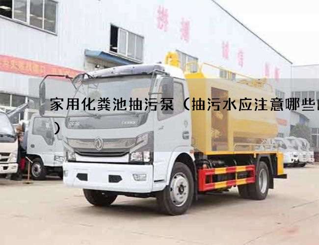 家用化粪池抽污泵(抽污水应注意哪些问题) 家用化粪池抽污泵(抽污水应注意哪些问题)