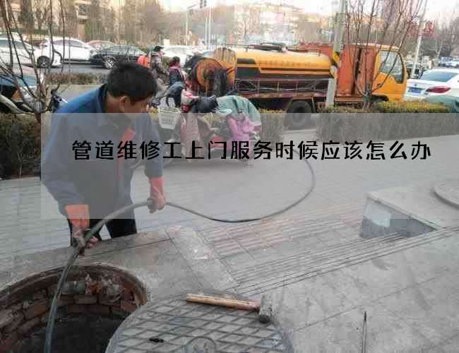 管道维修工上门服务时候应该怎么办