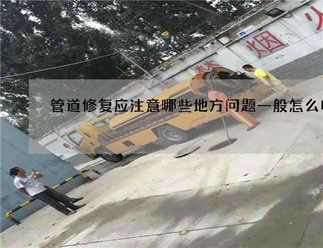 管道修复应注意哪些地方问题一般怎么收费