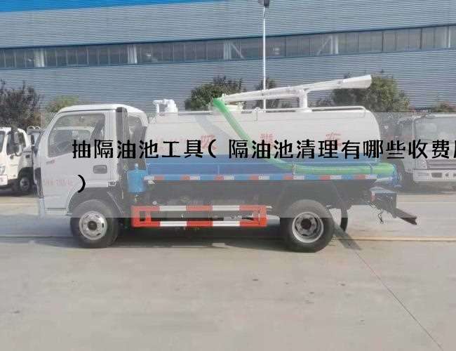 抽隔油池工具(隔油池清理有哪些收费服务) 抽隔油池工具(隔油池清理有哪些收费服务)