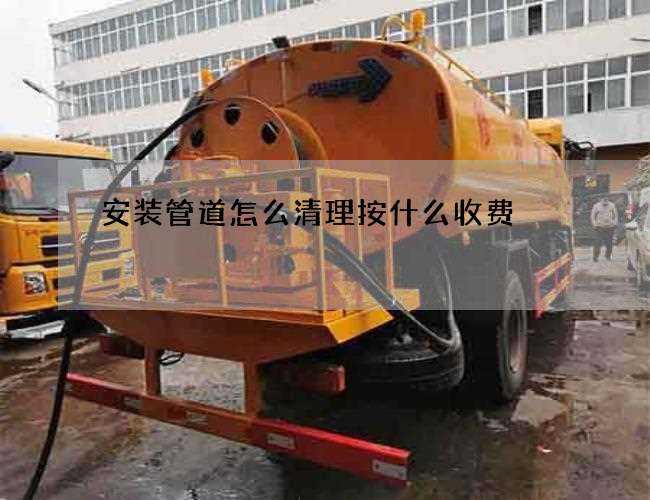 安装管道怎么清理按什么收费