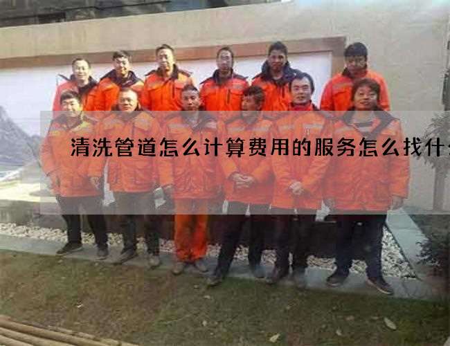 清洗管道怎么计算费用的服务怎么找什么 清洗管道怎么计算费用的服务怎么找什么