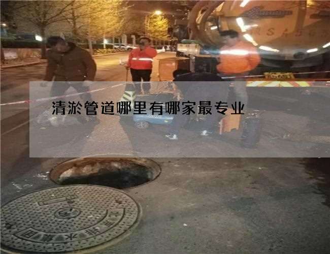 清淤管道哪里有哪家最专业