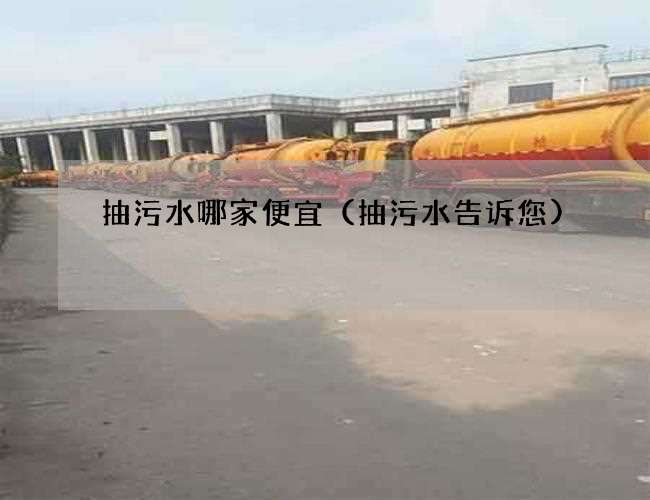 抽污水哪家便宜(抽污水告诉您) 抽污水哪家便宜(抽污水告诉您)