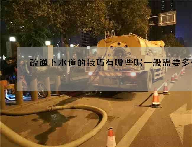 疏通下水道的技巧有哪些呢一般需要多少钱