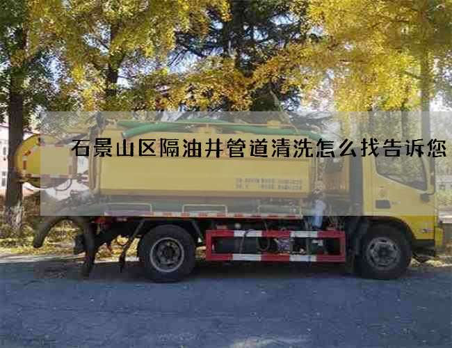 石景山区隔油井管道清洗怎么找告诉您 石景山区隔油井管道清洗怎么找告诉您