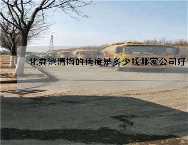 化粪池清掏的速度是多少找哪家公司好 化粪池清掏的速度是多少找哪家公司好
