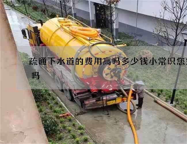疏通下水道的费用高吗多少钱小常识您知道吗
