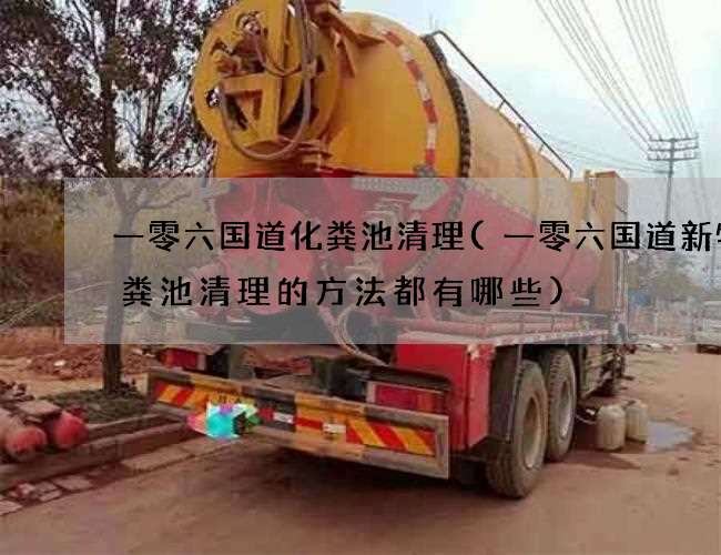 一零六国道化粪池清理(一零六国道新特化粪池清理的方法都有哪些)