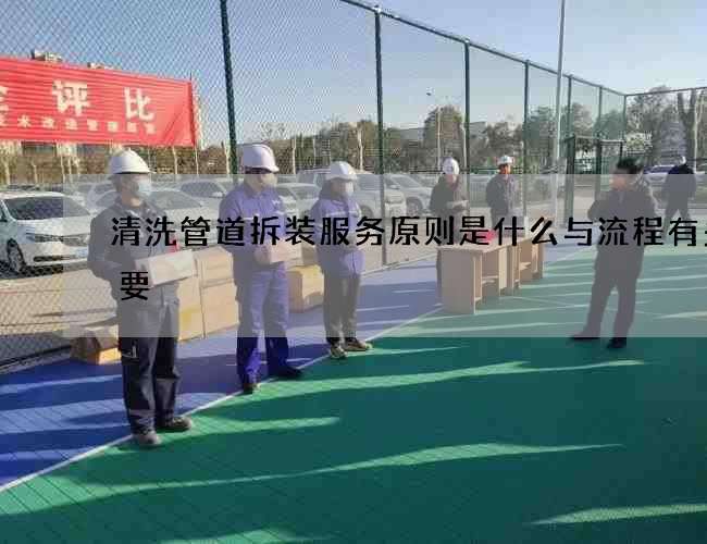 清洗管道拆装服务原则是什么与流程有多重要 清洗管道拆装服务原则是什么与流程有多重要