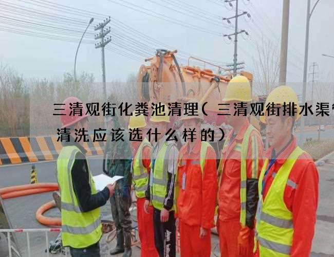 三清观街化粪池清理(三清观街排水渠管道清洗应该选什么样的)