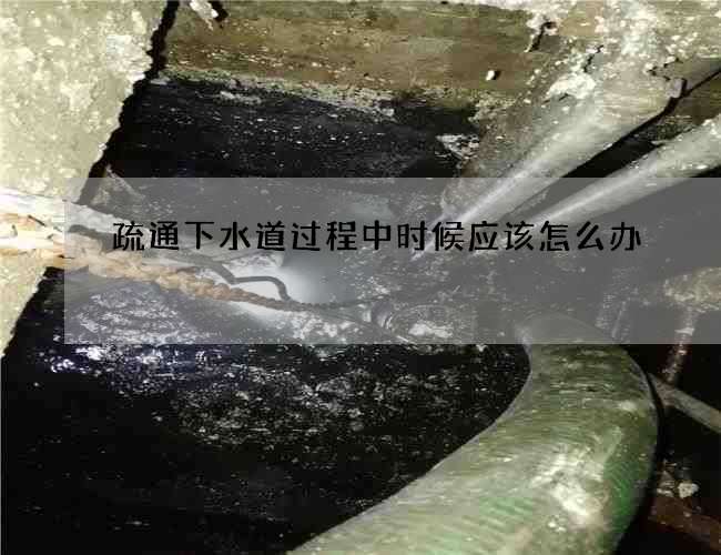 疏通下水道过程中时候应该怎么办