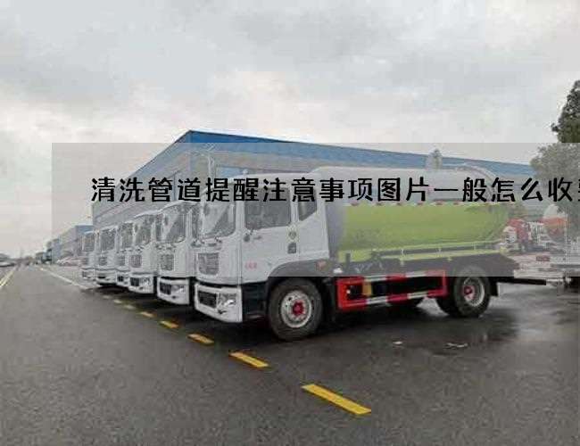 清洗管道提醒注意事项图片一般怎么收费 清洗管道提醒注意事项图片一般怎么收费