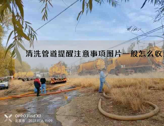 清洗管道提醒注意事项图片一般怎么收费 清洗管道提醒注意事项图片一般怎么收费