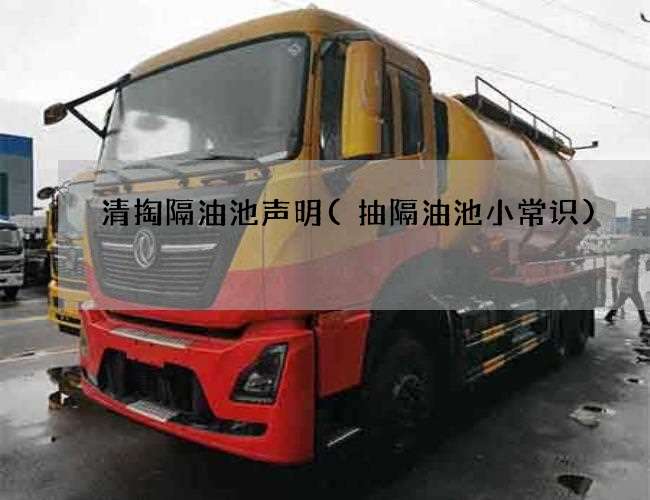 清掏隔油池声明(抽隔油池小常识) 清掏隔油池声明(抽隔油池小常识)
