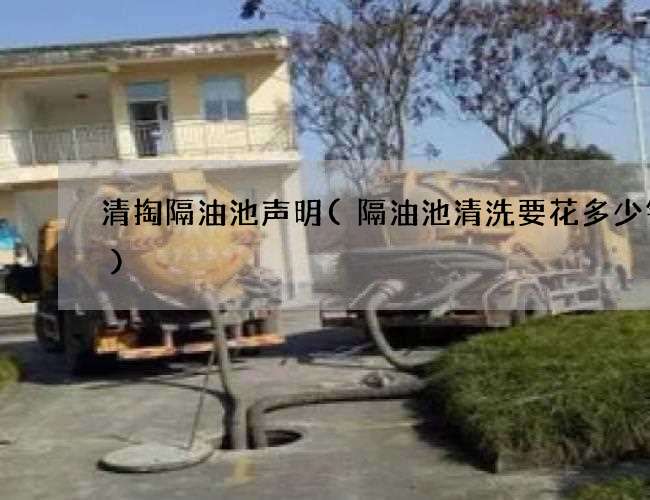 清掏隔油池声明(隔油池清洗要花多少钱呢) 清掏隔油池声明(隔油池清洗要花多少钱呢)