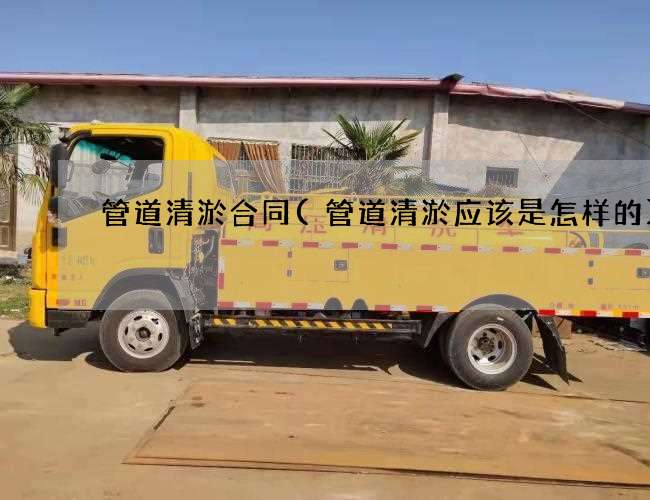 管道清淤合同(管道清淤应该是怎样的)