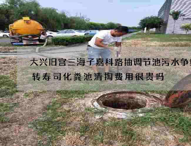 大兴旧宫三海子嘉科路抽调节池污水争鲜回转寿司化粪池清掏费用很贵吗