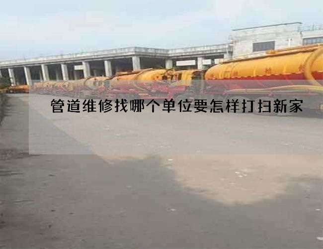 管道维修找哪个单位要怎样打扫新家