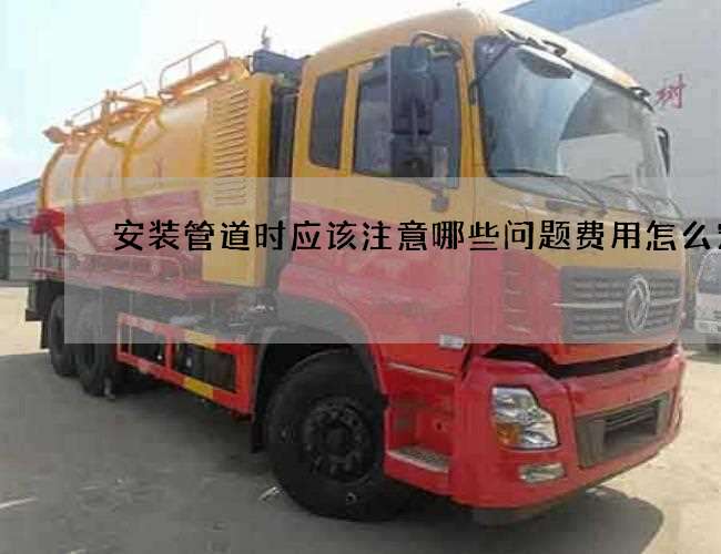 安装管道时应该注意哪些问题费用怎么定