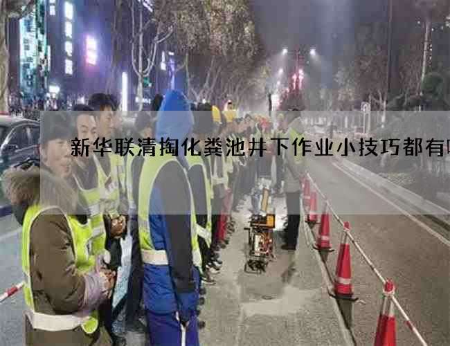 新华联清掏化粪池井下作业小技巧都有哪些 新华联清掏化粪池井下作业小技巧都有哪些