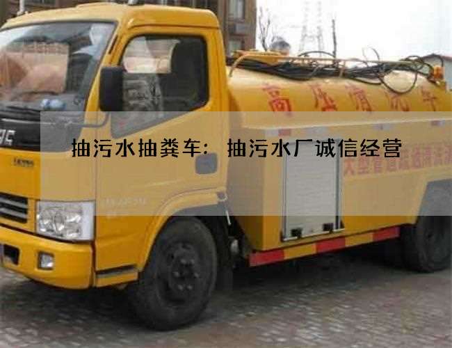 抽污水抽粪车:抽污水厂诚信经营