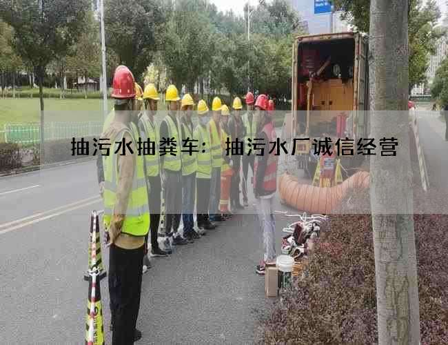 抽污水抽粪车:抽污水厂诚信经营