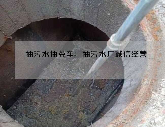 抽污水抽粪车:抽污水厂诚信经营