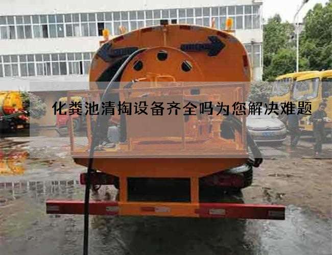 化粪池清掏设备齐全吗为您解决难题