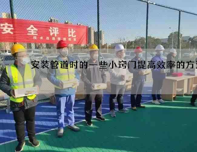 安装管道时的一些小窍门提高效率的方法