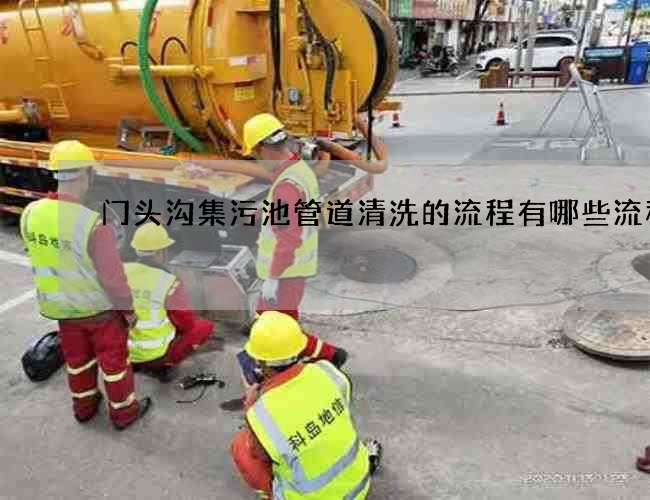 门头沟集污池管道清洗的流程有哪些流程