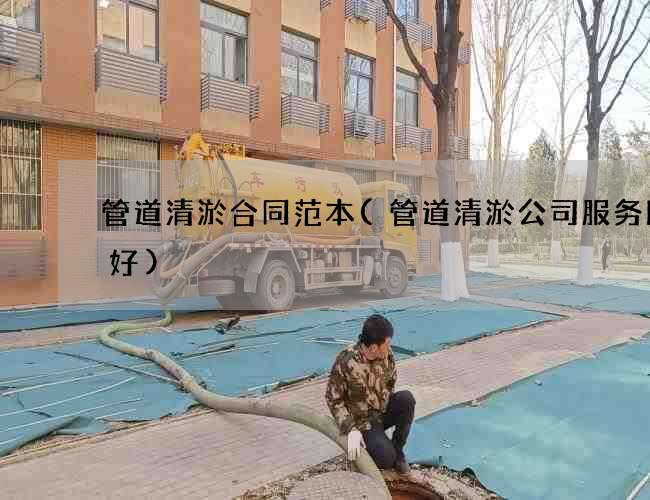 管道清淤合同范本(管道清淤公司服务比较好) 管道清淤合同范本(管道清淤公司服务比较好)