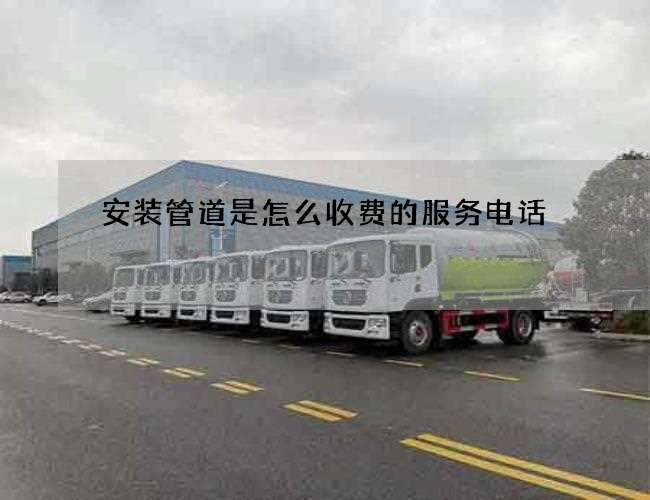 安装管道是怎么收费的服务电话