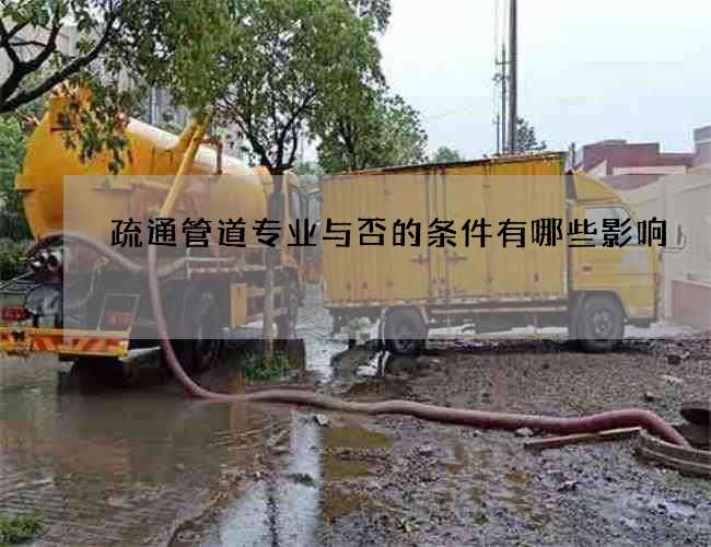疏通管道专业与否的条件有哪些影响 疏通管道专业与否的条件有哪些影响