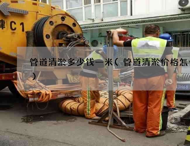 管道清淤多少钱一米(管道清淤价格怎么样)