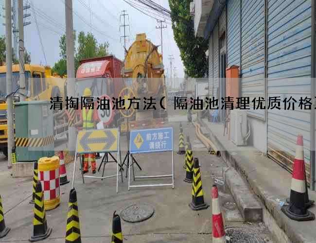 清掏隔油池方法(隔油池清理优质价格) 清掏隔油池方法(隔油池清理优质价格)