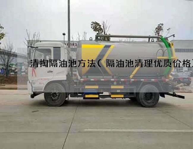 清掏隔油池方法(隔油池清理优质价格) 清掏隔油池方法(隔油池清理优质价格)