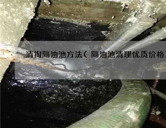 清掏隔油池方法(隔油池清理优质价格) 清掏隔油池方法(隔油池清理优质价格)